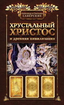 Александр Саверский - Хрустальный Христос и древняя цивилизация. Книга I