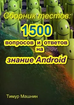 Тимур Машнин - Сборник тестов: 1500 вопросов и ответов на знание Android