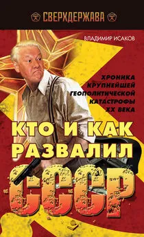 Владимир Исаков - Кто и как развалил СССР. Хроника крупнейшей геополитической катастрофы ХХ века