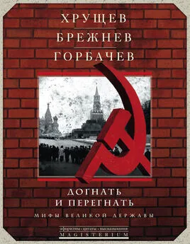  Сборник - Хрущев, Брежнев, Горбачев. Догнать и перегнать. Мифы великой державы