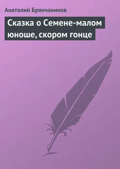 Анатолий Брянчанинов - Сказка о Семене-малом юноше, скором гонце