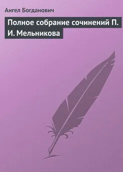 Ангел Богданович - Полное собрание сочинений П. И. Мельникова