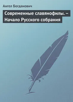 Ангел Богданович - Современные славянофилы. – Начало Русского собрания