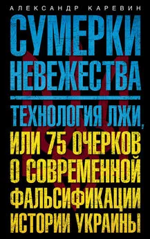 Александр Каревин - Сумерки невежества. Технология лжи, или 75 очерков о современной фальсификации истории Украины