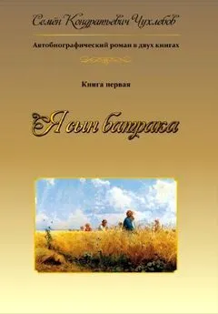 Семен Чухлебов - Я сын батрака. Книга 1