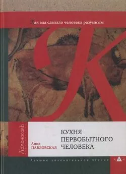 Анна Павловская - Кухня первобытного человека. Как еда сделала человека разумным