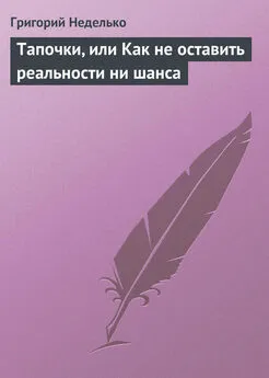 Григорий Неделько - Тапочки, или Как не оставить реальности ни шанса