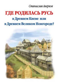 Станислав Аверков - Где родилась Русь – в Древнем Киеве или в Древнем Великом Новгороде?