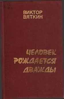 Виктор Вяткин - Человек рождается дважды. Книга 1