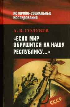 Александр Голубев - «Если мир обрушится на нашу Республику»: Советское общество и внешняя угроза в 1920-1940-е гг.