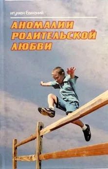 Игумен Евмений - Аномалии родительской любви