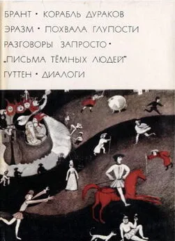 Себастиан Брант - Брант Корабль дураков; Эразм Похвала глупости Разговоры запросто; Письма темных людей; Гуттен Диалоги