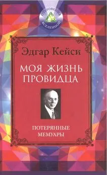 Эдгар Кейси - Моя жизнь провидца. Потерянные мемуары