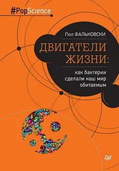 Пол Фальковски - Двигатели жизни. Как бактерии сделали наш мир обитаемым