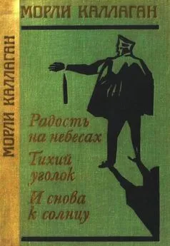 Морли Каллаган - Радость на небесах. Тихий уголок. И снова к солнцу