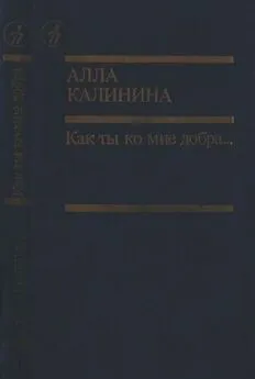 Алла Калинина - Как ты ко мне добра…