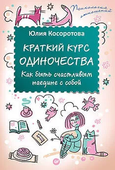 Юлия Косоротова - Краткий курс одиночества. Как быть счастливым наедине с собой