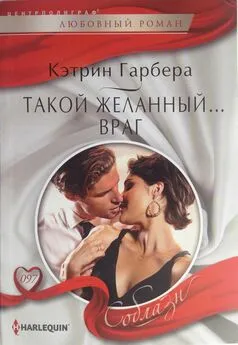 Кэтрин Гарбера - Такой желанный… враг