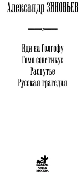 Александр Зиновьев Иди на Голгофу Гомо советикус Распутье Русская трагедия - фото 1