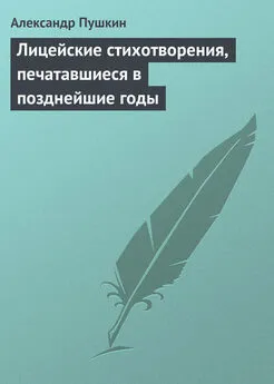 Александр Пушкин - Лицейские стихотворения, печатавшиеся в позднейшие годы