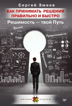 Сергей Змеев - Как принимать решения правильно и быстро. Решимость – твой Путь