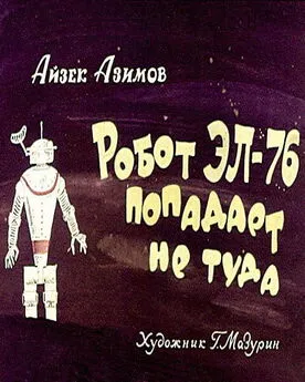 Айзек Азимов - Робот ЭЛ-76 попадает не туда