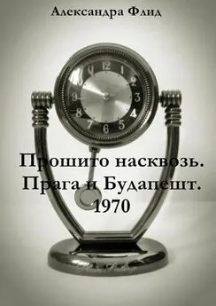 Александра Флид - Прошито насквозь. Прага и Будапешт. 1970