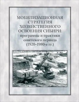  Коллектив авторов - Мобилизационная стратегия хозяйственного освоения Сибири. Программы и практики советского периода (1920-1980-е гг.)