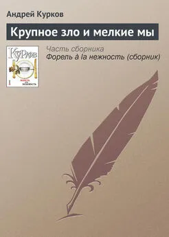 Андрей Курков - Крупное зло и мелкие мы