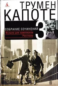 Трумен Капоте - Собрание сочинений в трех томах. Том 3. Музыка для хамелеонов. Рассказы