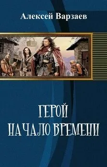 Алексей Варзаев - Герой. Начало времен (СИ)