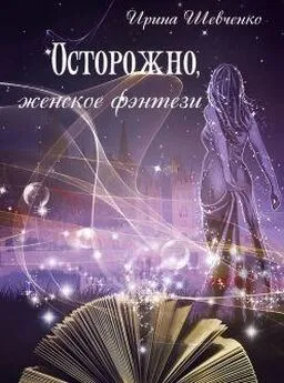 Ирина Шевченко - Осторожно, женское фэнтези. Книга 2