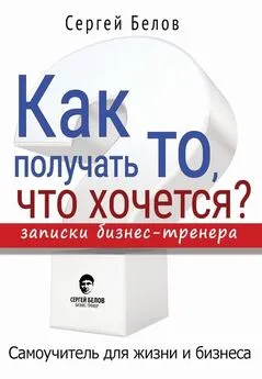 Сергей Белов - Как получать то, что хочется? Записки бизнес-тренера