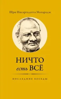 Нисаргадатта Махарадж - Ничто есть Всё. Последние беседы