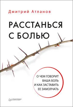 Дмитрий Атланов - Расстанься с болью. О чем говорит ваша боль и как заставить ее замолчать