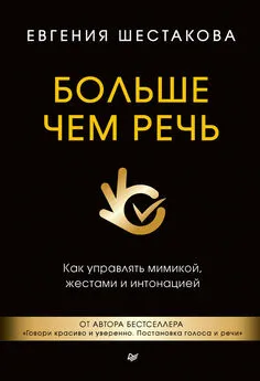 Евгения Шестакова - Больше чем речь. Как управлять мимикой, жестами и интонацией