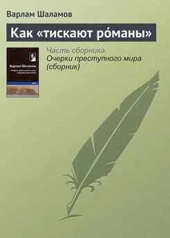 Варлам Шаламов - Как «тискают рóманы»