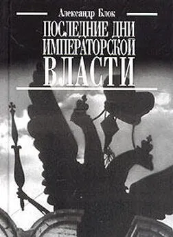 Александр Блок - Последние дни императорской власти