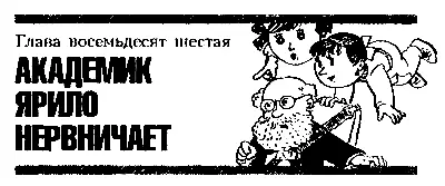 Глава восемьдесят шестая АКАДЕМИК ЯРИЛО НЕРВНИЧАЕТ С рассветом на всех четырёх - фото 112