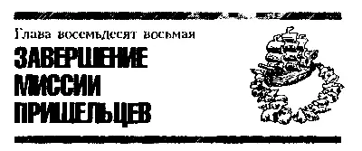 Глава восемьдесят восьмая ЗАВЕРШЕНИЕ МИССИИ ПРИШЕЛЬЦЕВ Вскоре началась - фото 114