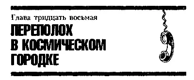 Глава тридцать восьмая ПЕРЕПОЛОХ В КОСМИЧЕСКОМ ГОРОДКЕ Тем временем в - фото 50
