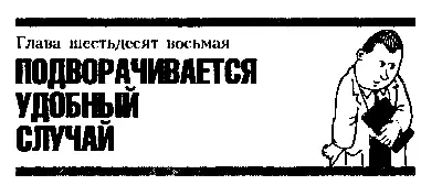 Глава шестьдесят восьмая ПОДВОРАЧИВАЕТСЯ УДОБНЫЙ СЛУЧАЙ Курносик не стал - фото 88