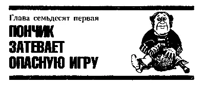 Глава семьдесят первая ПОНЧИК ЗАТЕВАЕТ ОПАСНУЮ ИГРУ Бобик и Трезор бодро - фото 92