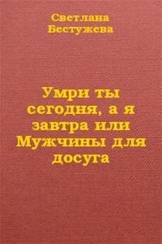 Светлана Бестужева-Лада - Умри ты сегодня, а я завтра или Мужчины для досуга