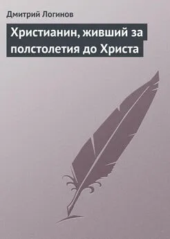 Дмитрий Логинов - Христианин, живший за полстолетия до Христа