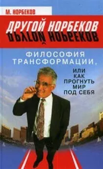 Мирзакарим Норбеков - Философия трансформации, или Как прогнуть мир под себя