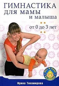 Ирина Тихомирова - Гимнастика для мамы и малыша. От 0 до 3 лет