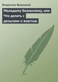 Владислав Яровицкий - Молодому бизнесмену, или Что делать с деньгами и властью