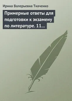 Ирина Ткаченко - Примерные ответы для подготовки к экзамену по литературе. 11 класс