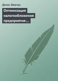 Денис Шевчук - Оптимизация налогообложения предприятия: методы, схемы, пути и способы (анализ)